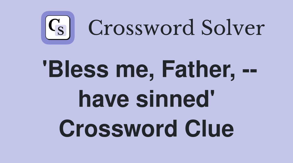 'Bless me, Father, -- have sinned' Crossword Clue