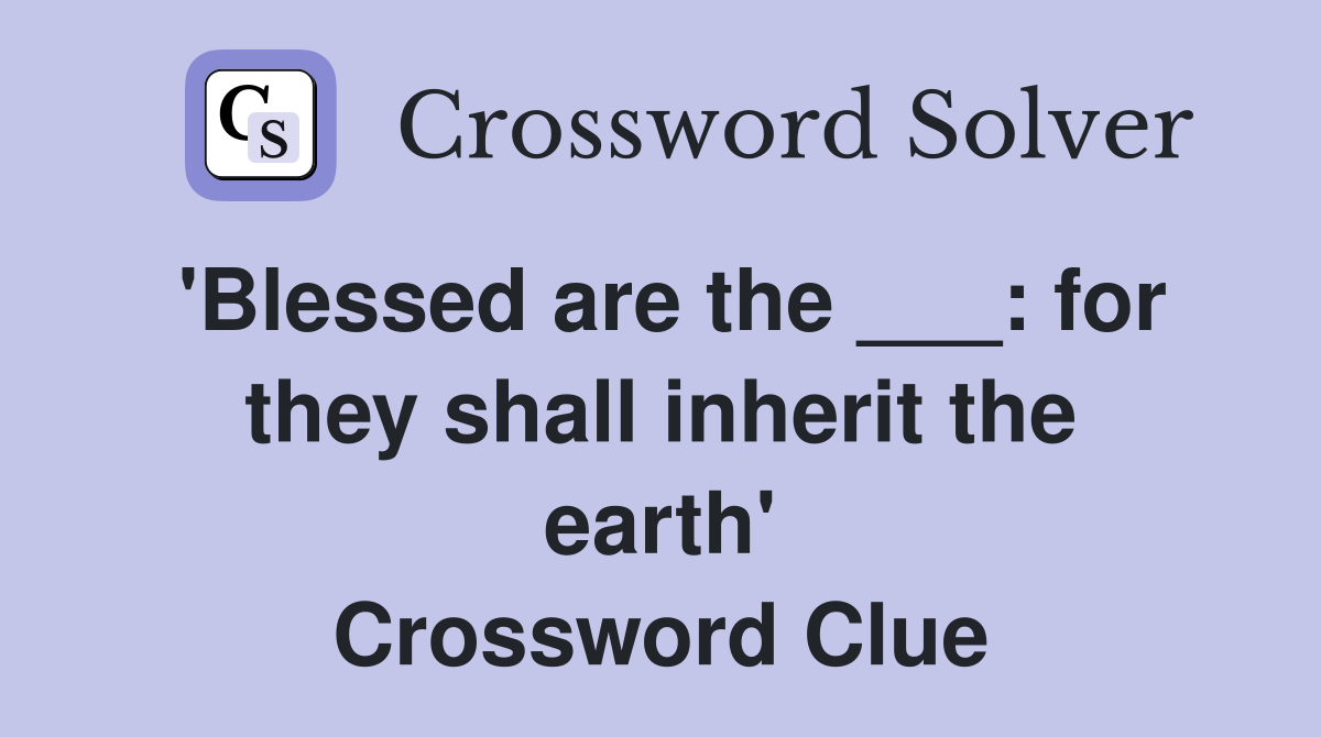 'Blessed are the ___: for they shall inherit the earth' Crossword Clue