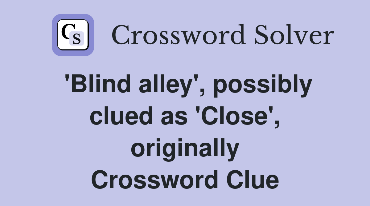 'Blind alley', possibly clued as 'Close', originally Crossword Clue