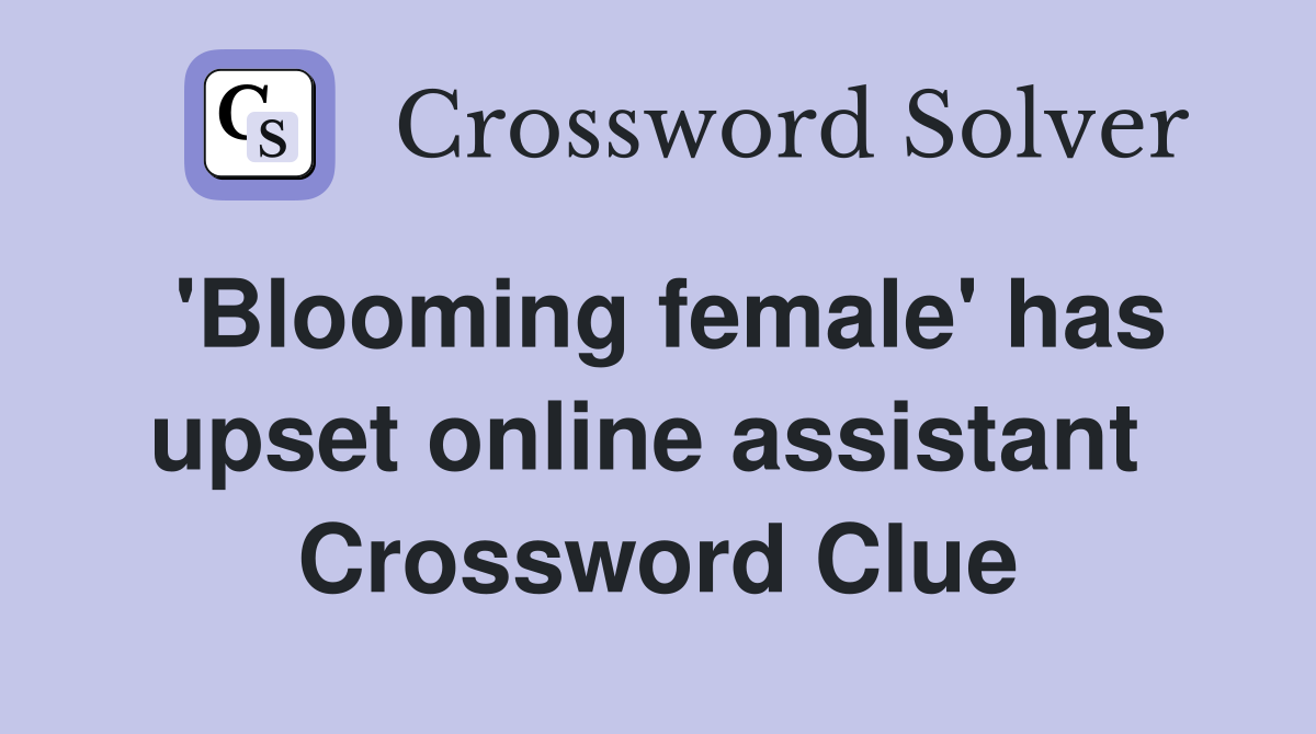 'Blooming female' has upset online assistant  Crossword Clue