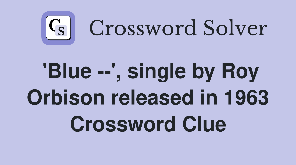 'Blue --', single by Roy Orbison released in 1963 Crossword Clue