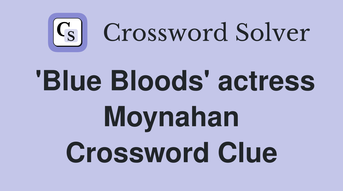 'Blue Bloods' actress Moynahan Crossword Clue