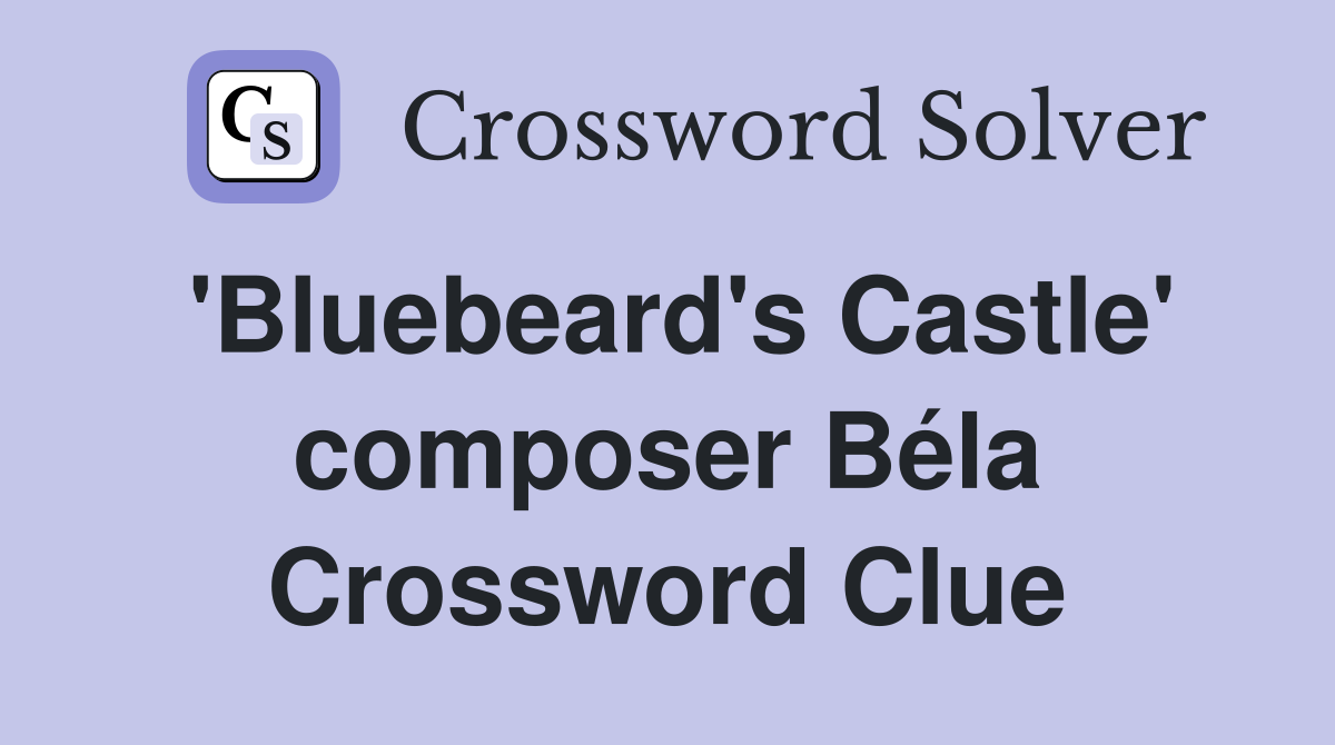 'Bluebeard's Castle' composer Béla Crossword Clue
