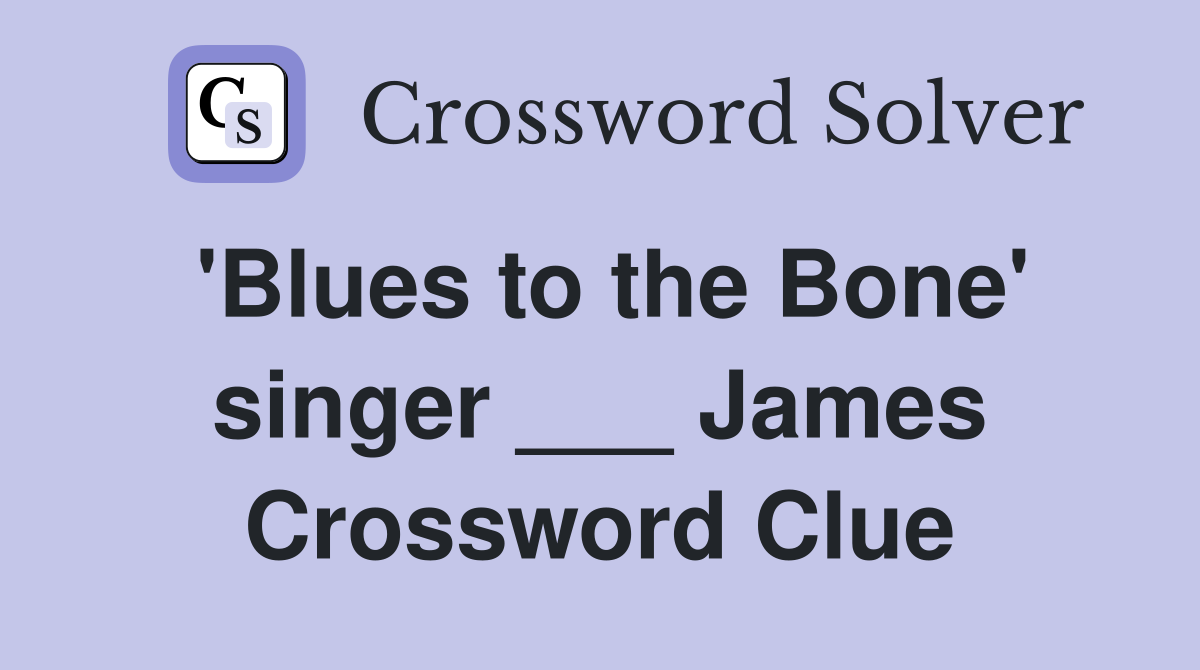 'Blues to the Bone' singer ___ James Crossword Clue