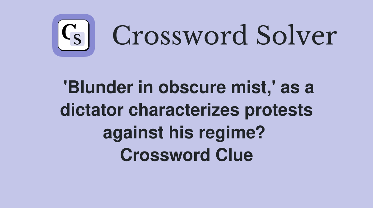 'Blunder in obscure mist,' as a dictator characterizes protests against his regime?  Crossword Clue