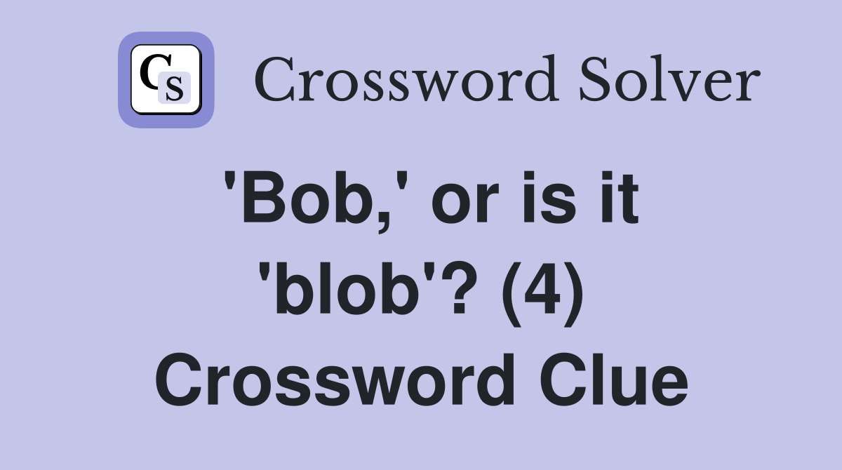'Bob,' or is it 'blob'? (4) Crossword Clue