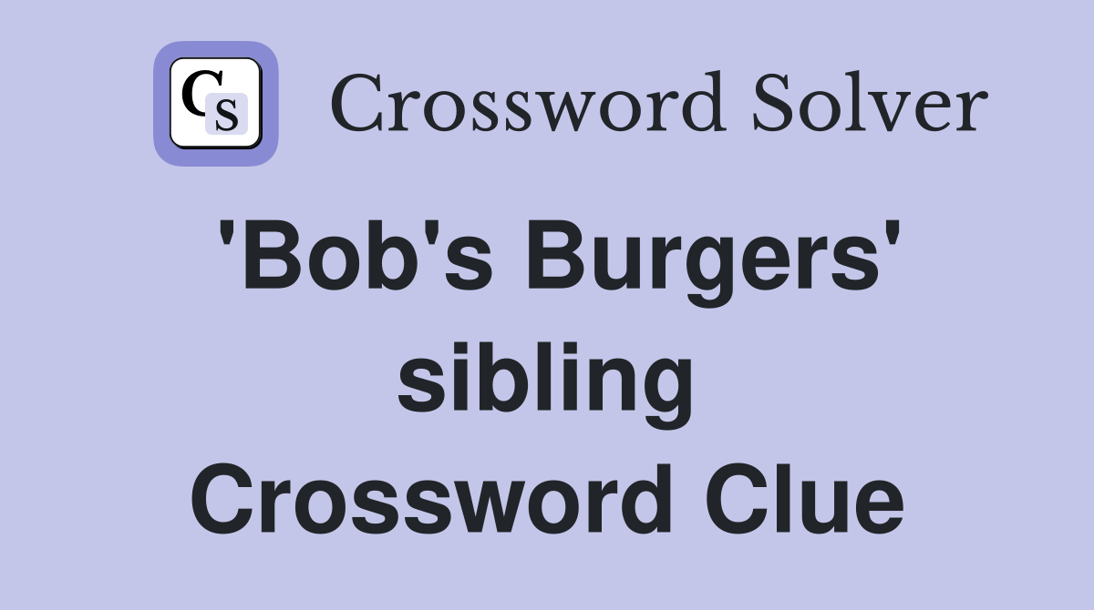 'Bob's Burgers' sibling Crossword Clue