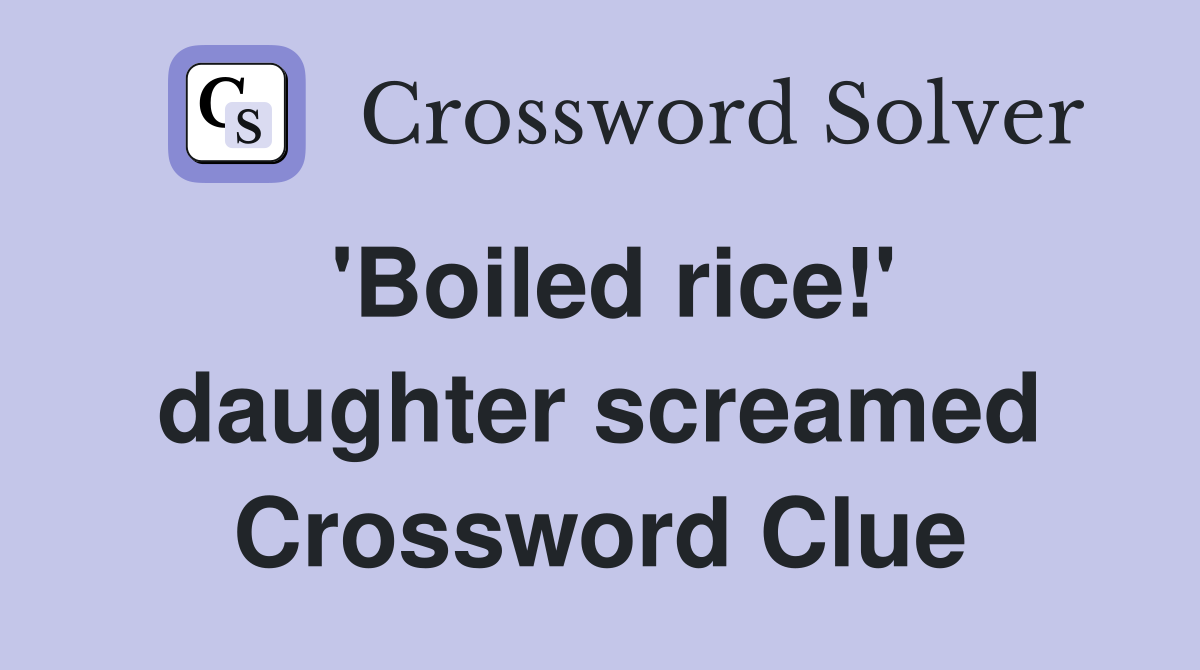 'Boiled rice!' daughter screamed Crossword Clue