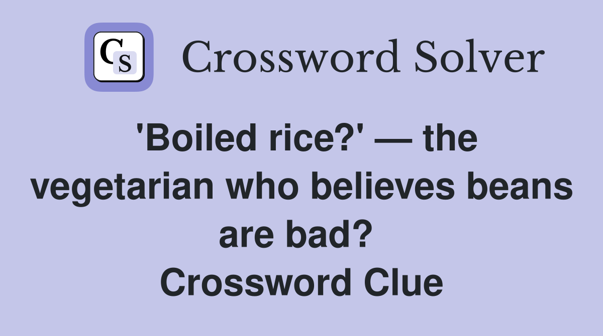 'Boiled rice?' — the vegetarian who believes beans are bad?  Crossword Clue