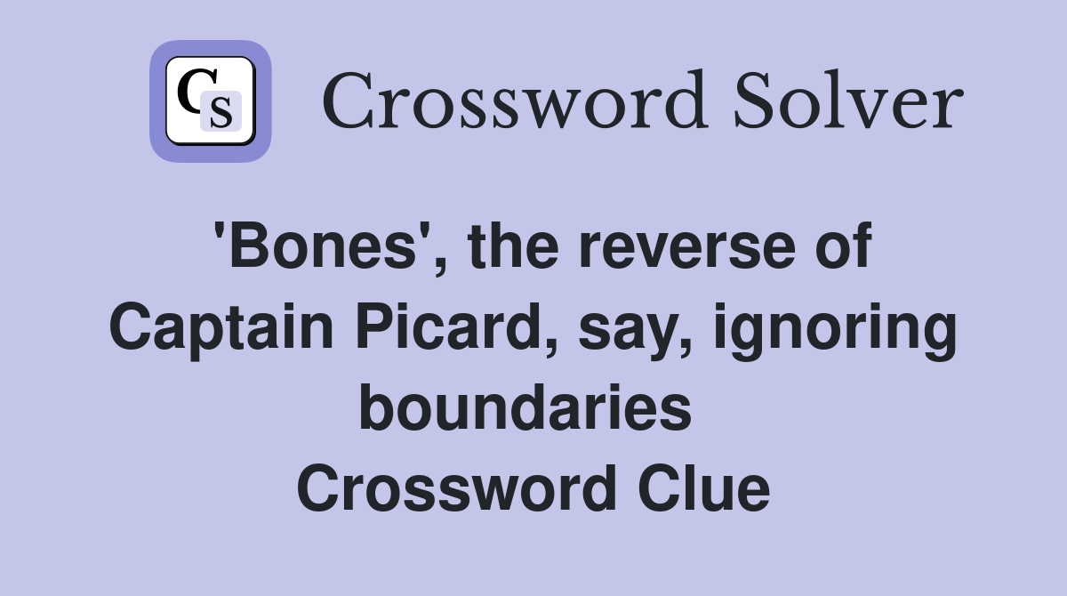 'Bones', the reverse of Captain Picard, say, ignoring boundaries  Crossword Clue