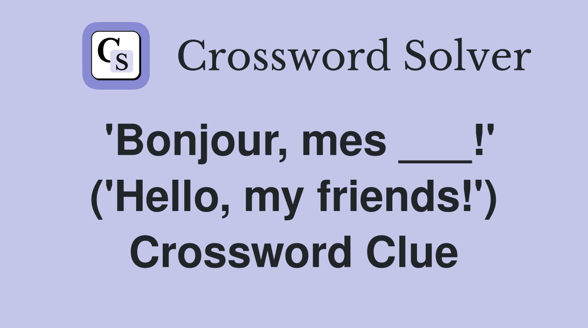 'Bonjour, mes ___!' ('Hello, my friends!') Crossword Clue