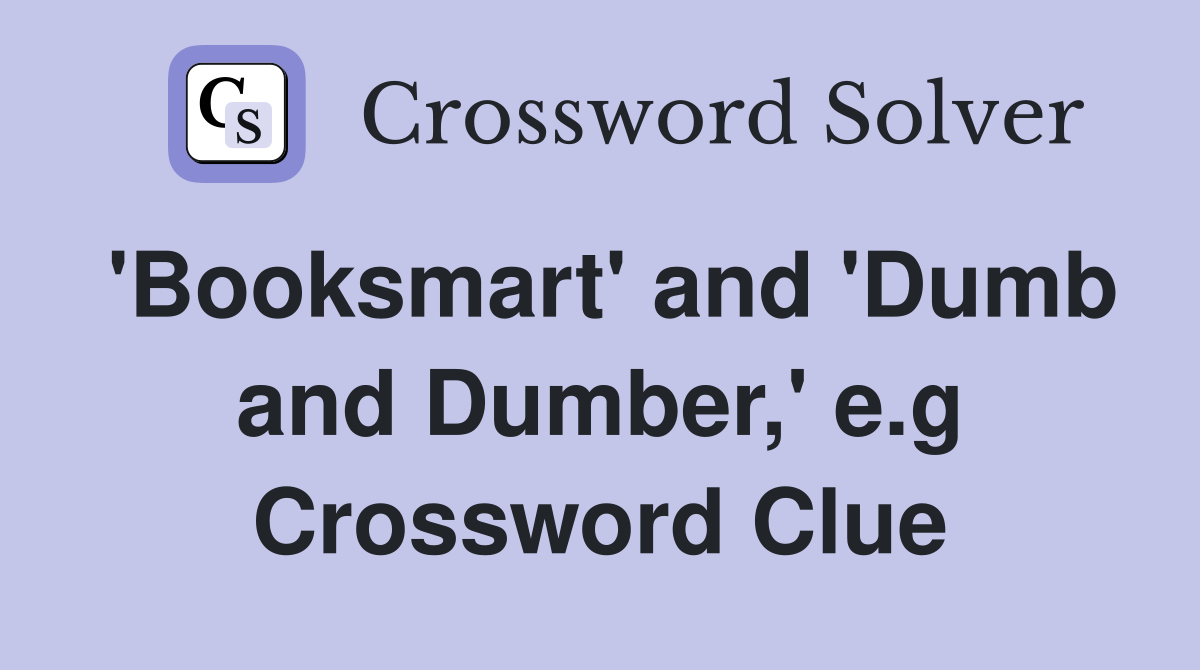 'Booksmart' and 'Dumb and Dumber,' e.g Crossword Clue