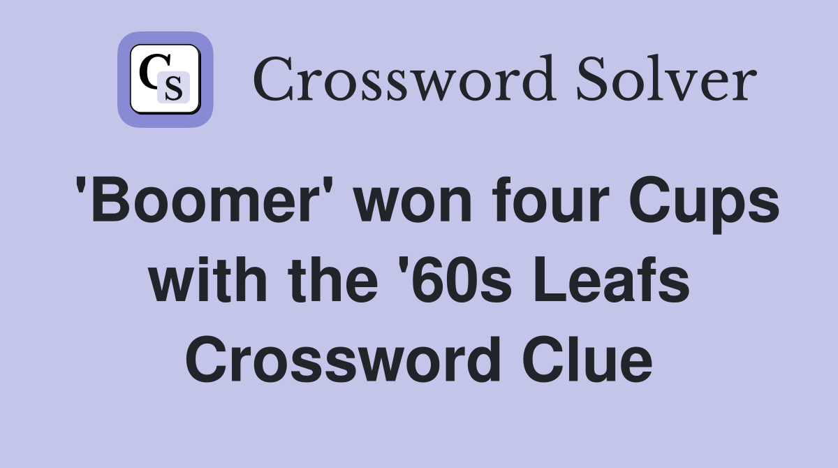 'Boomer' won four Cups with the '60s Leafs Crossword Clue