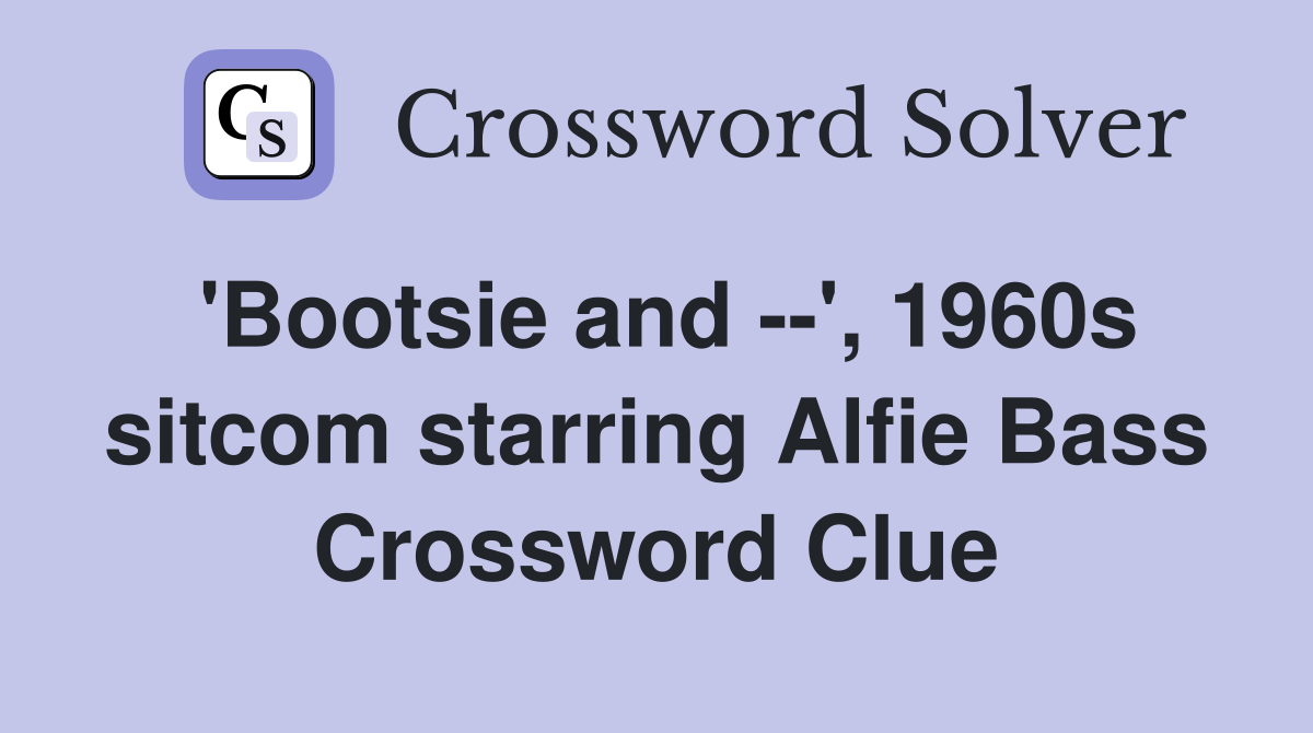 'Bootsie and --', 1960s sitcom starring Alfie Bass Crossword Clue