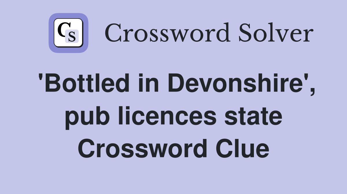 'Bottled in Devonshire', pub licences state Crossword Clue