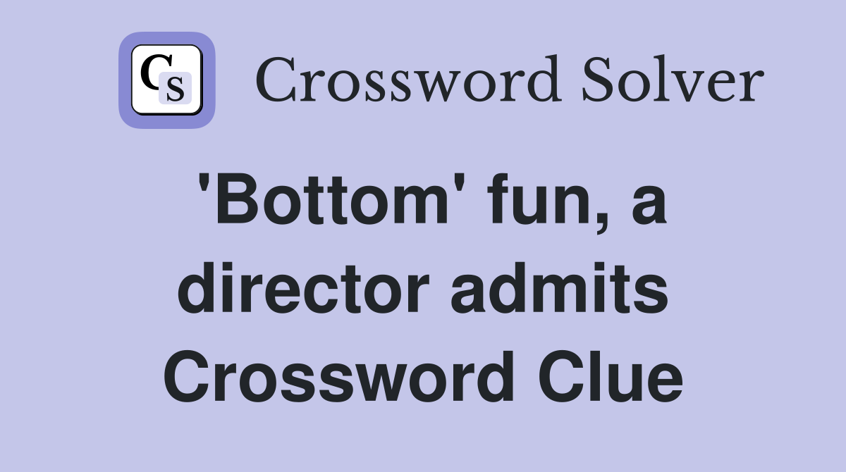 'Bottom' fun, a director admits Crossword Clue