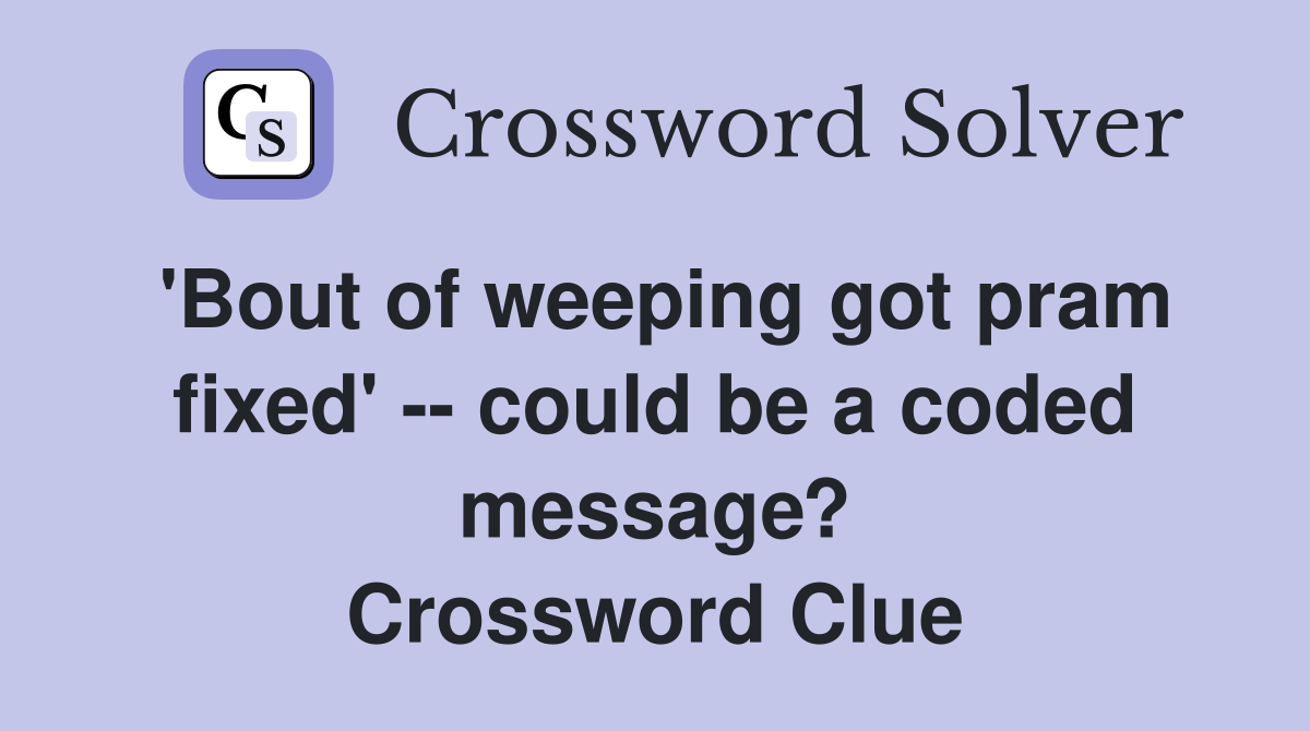 'Bout of weeping got pram fixed' -- could be a coded message? Crossword Clue