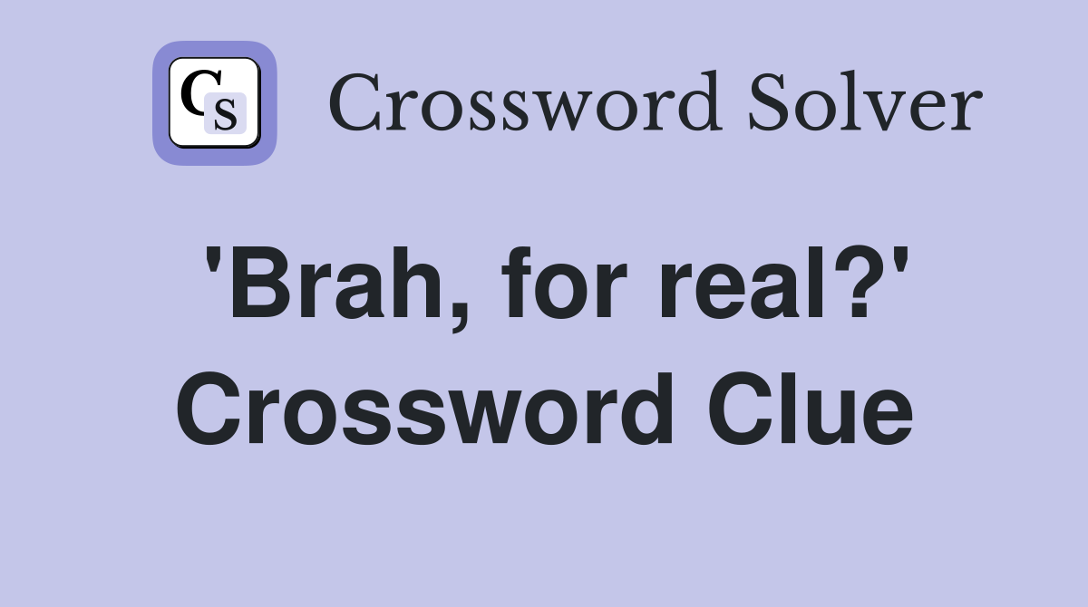 'Brah, for real?' Crossword Clue