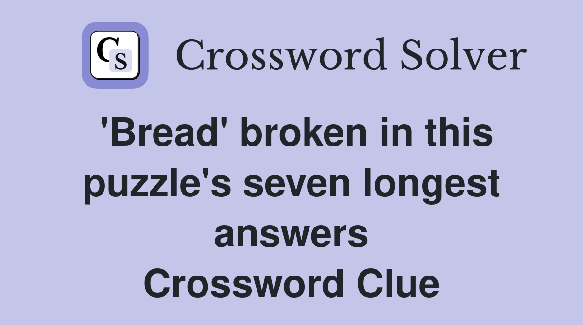 'Bread' broken in this puzzle's seven longest answers Crossword Clue