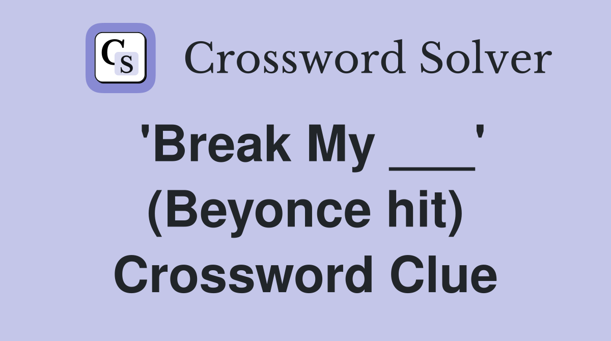 'Break My ___' (Beyonce hit) Crossword Clue