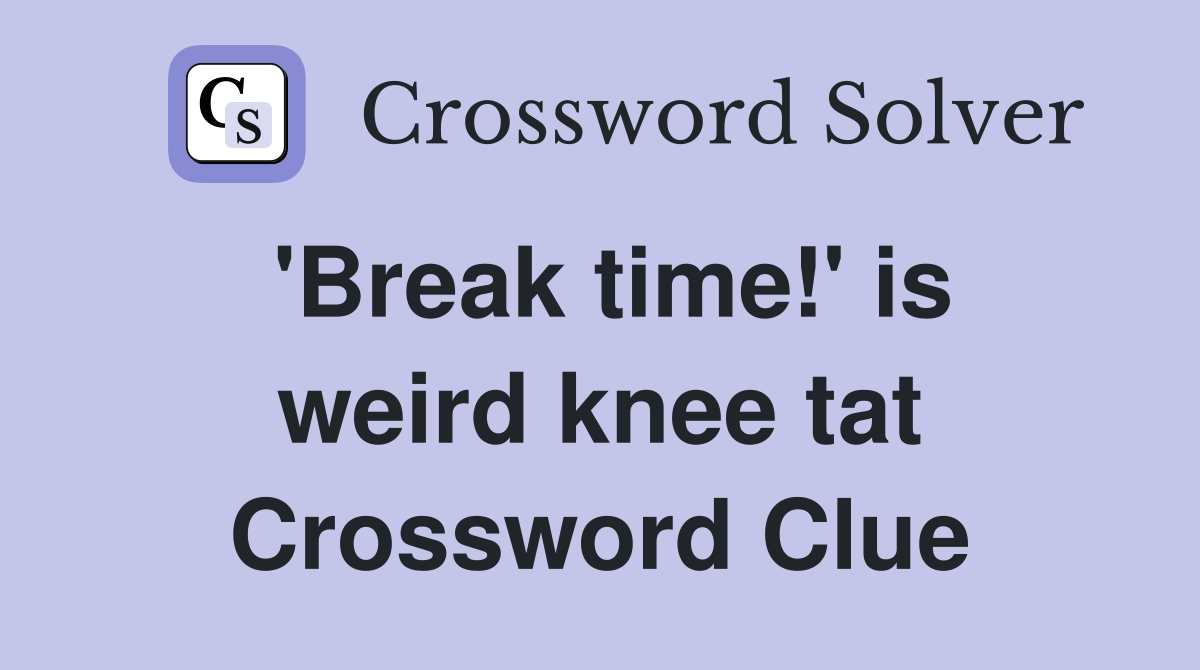'Break time!' is weird knee tat Crossword Clue