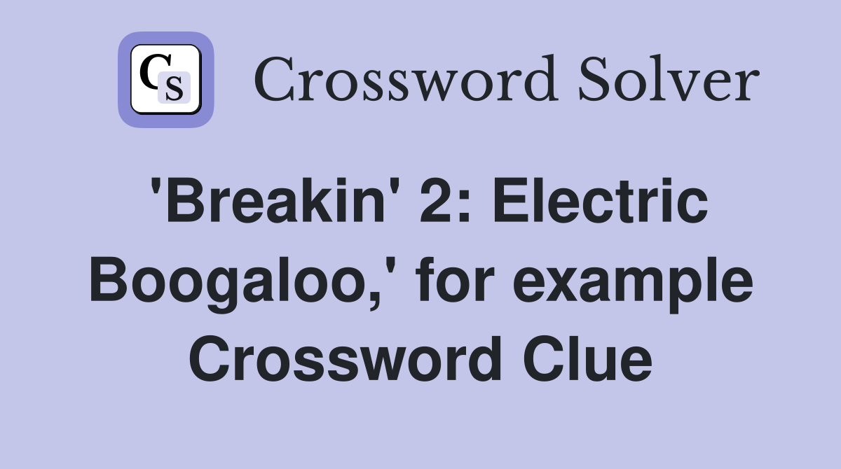 'Breakin' 2: Electric Boogaloo,' for example Crossword Clue