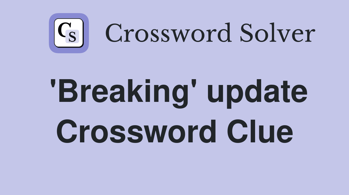 'Breaking' update Crossword Clue