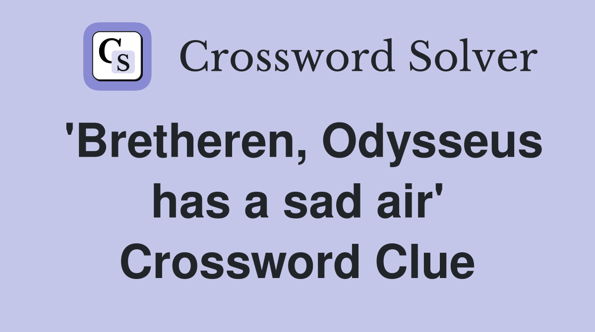 'Bretheren, Odysseus has a sad air' Crossword Clue
