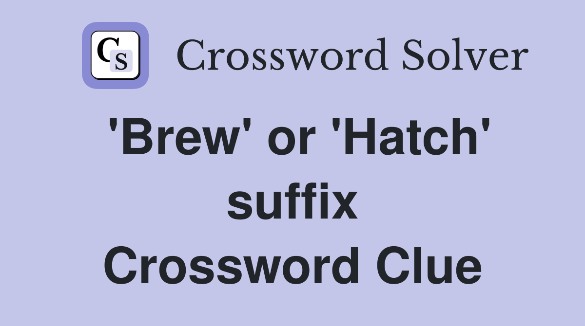 'Brew' or 'Hatch' suffix Crossword Clue