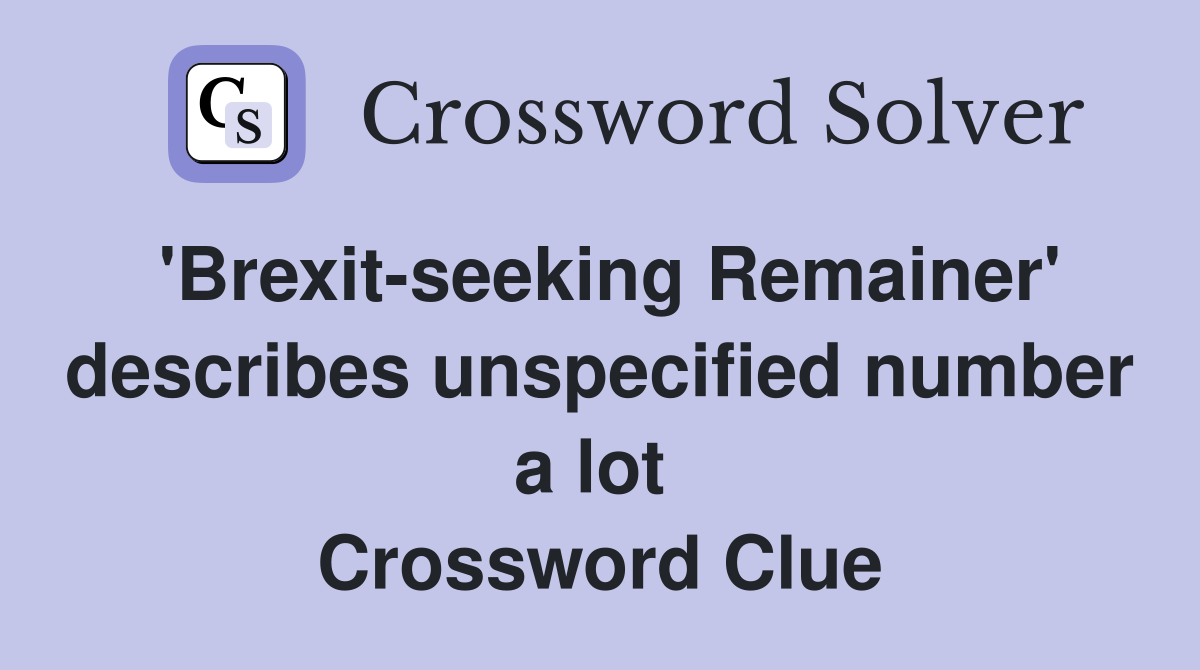 'Brexit-seeking Remainer' describes unspecified number a lot  Crossword Clue