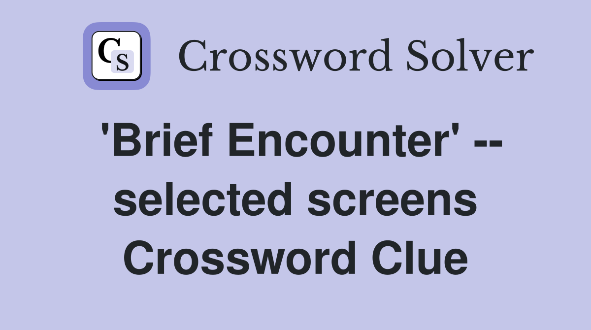 'Brief Encounter' -- selected screens Crossword Clue