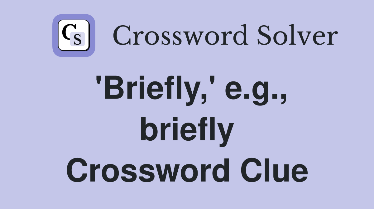 'Briefly,' e.g., briefly Crossword Clue