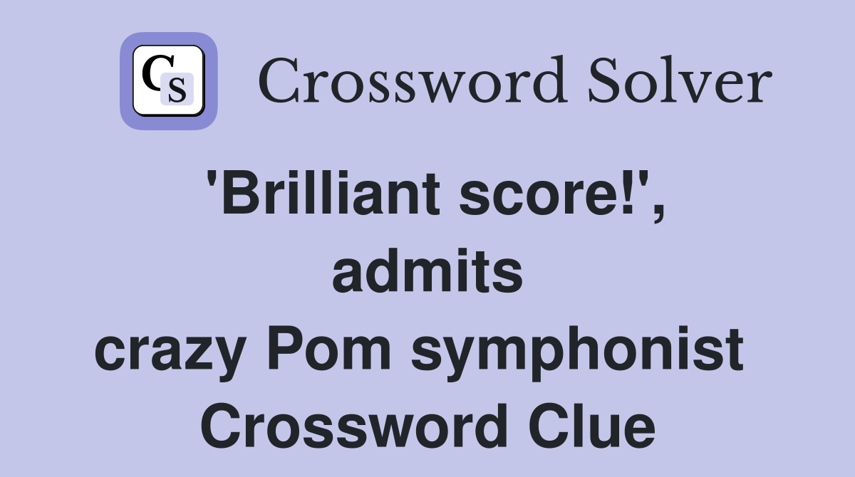 'Brilliant score!', admits crazy Pom symphonist  Crossword Clue