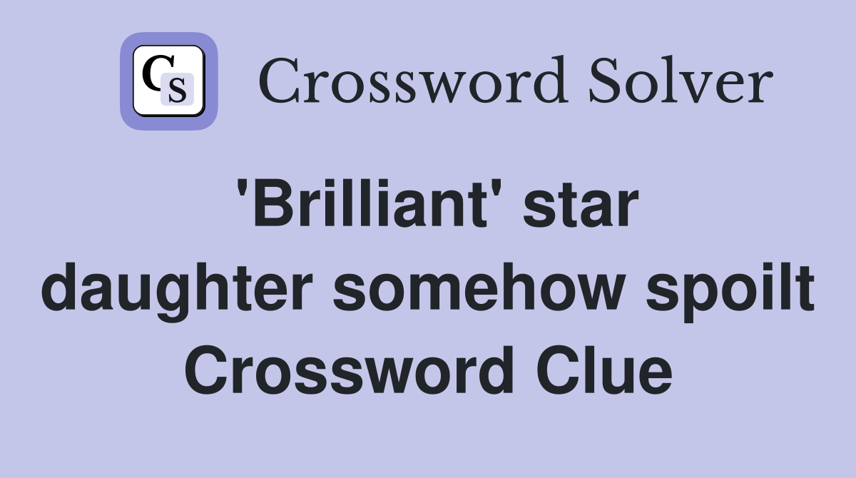 'Brilliant' star daughter somehow spoilt Crossword Clue