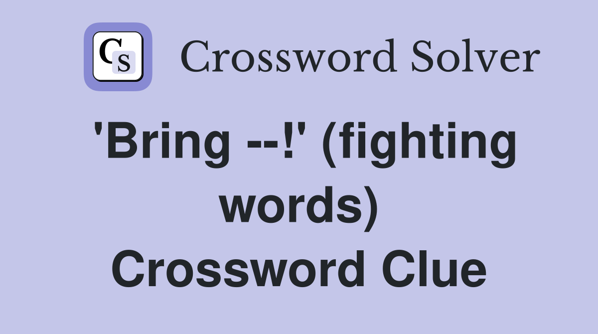 'Bring --!' (fighting words) Crossword Clue