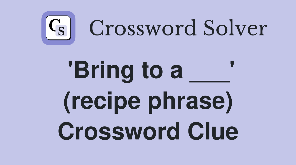 'Bring to a ___' (recipe phrase) Crossword Clue