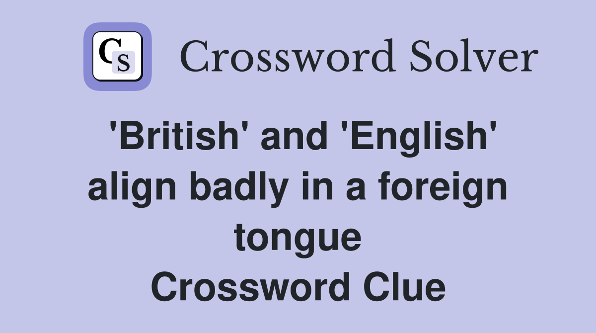 'British' and 'English' align badly in a foreign tongue Crossword Clue