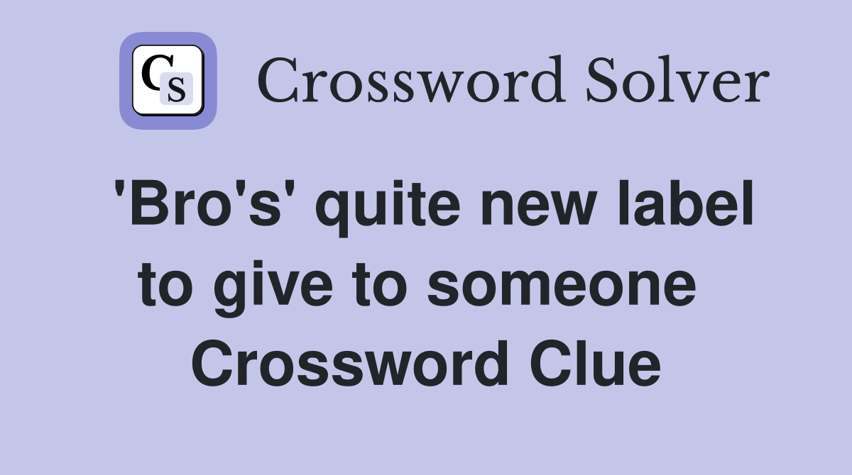 'Bro's' quite new label to give to someone  Crossword Clue