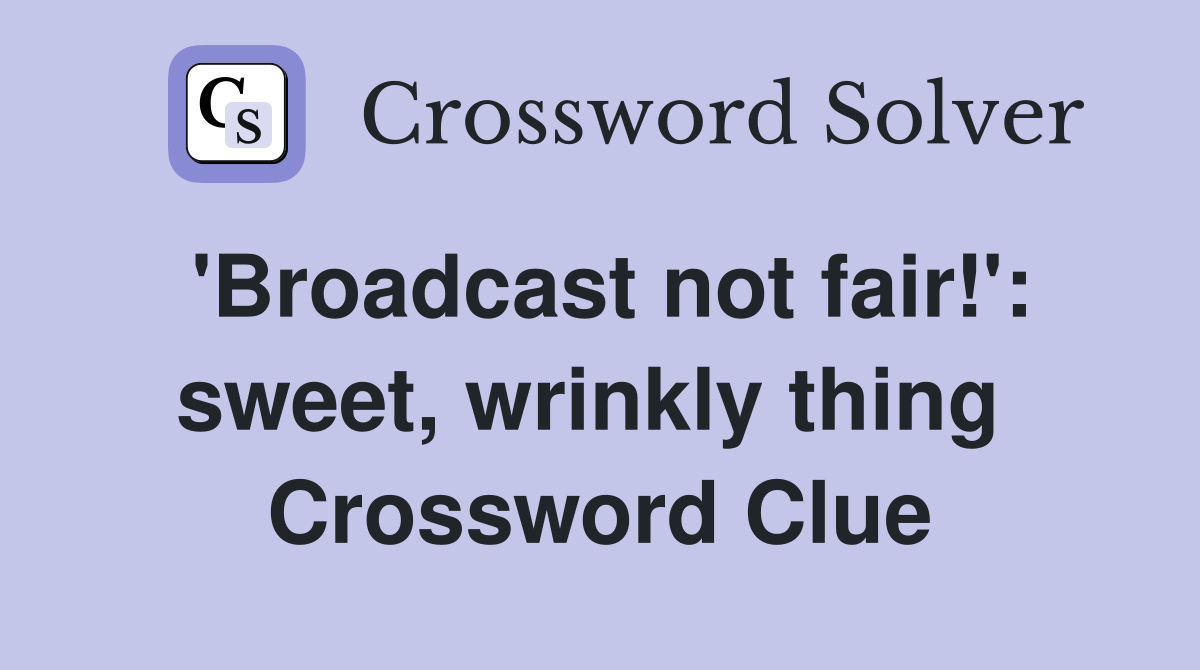'Broadcast not fair!': sweet, wrinkly thing  Crossword Clue