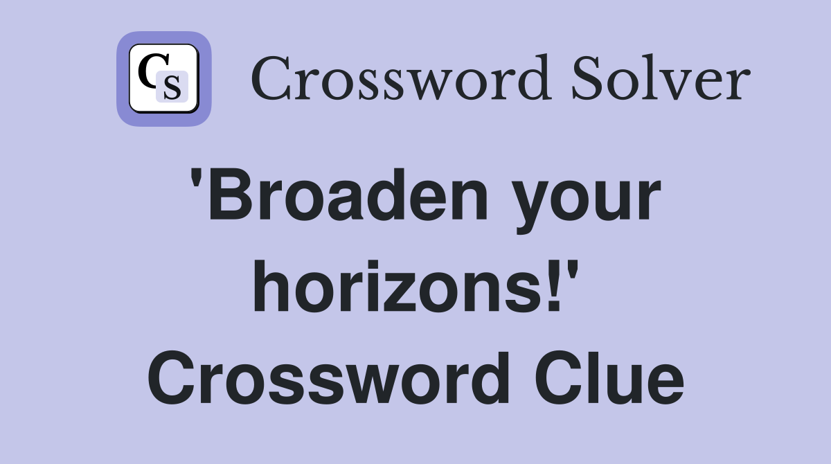 'Broaden your horizons!' Crossword Clue