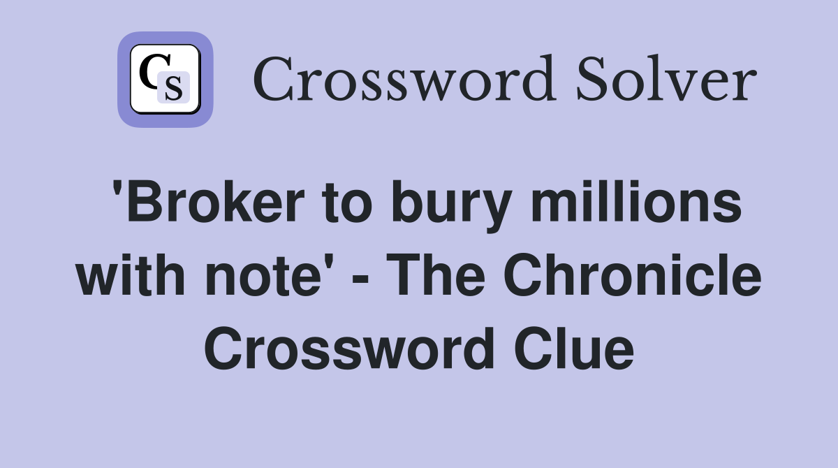 'Broker to bury millions with note' - The Chronicle Crossword Clue
