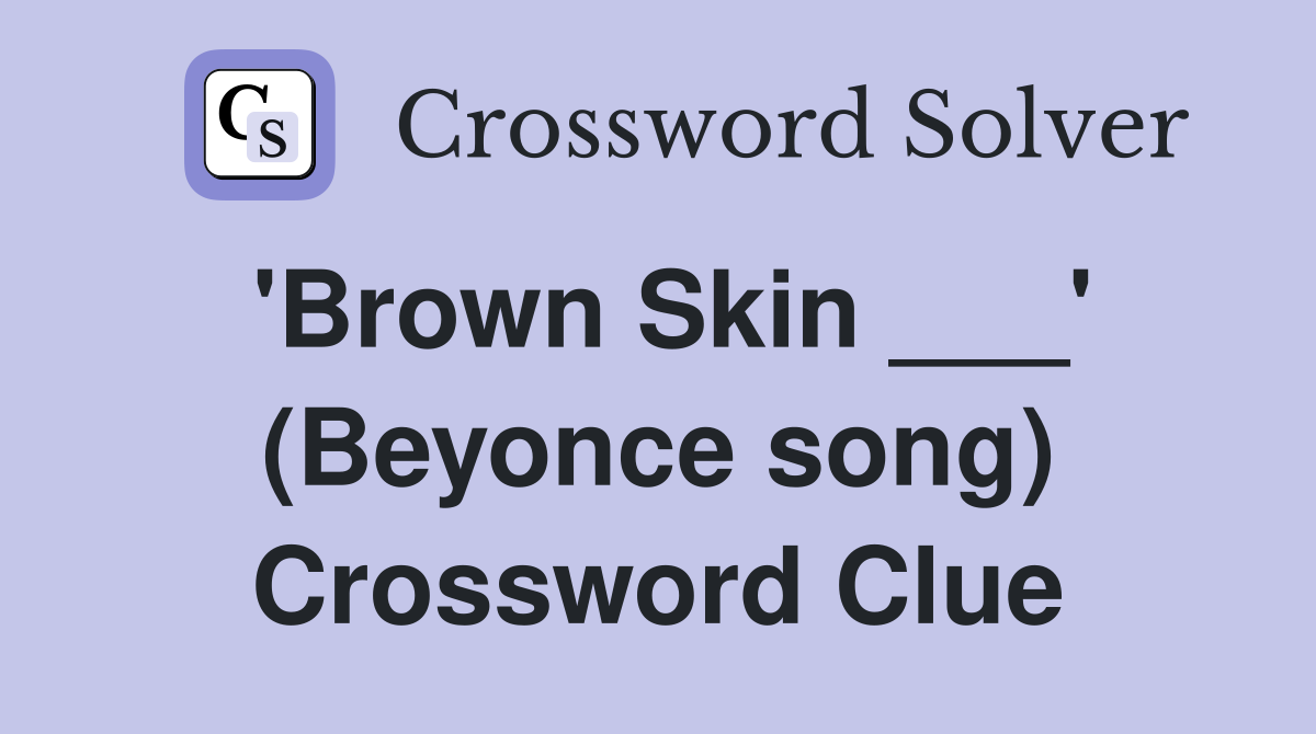 'Brown Skin ___' (Beyonce song) Crossword Clue