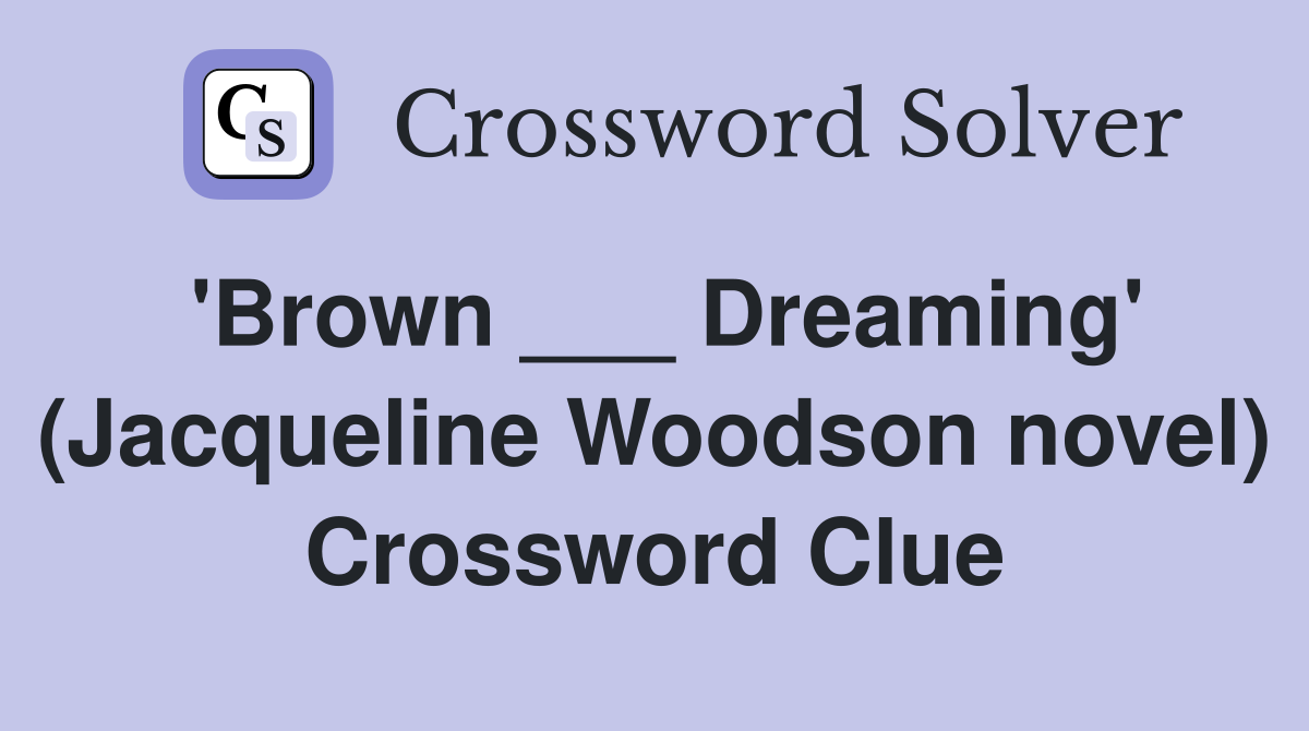 'Brown ___ Dreaming' (Jacqueline Woodson novel) Crossword Clue