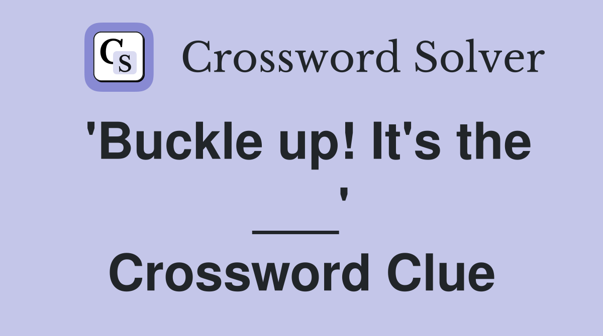 'Buckle up! It's the ___' Crossword Clue