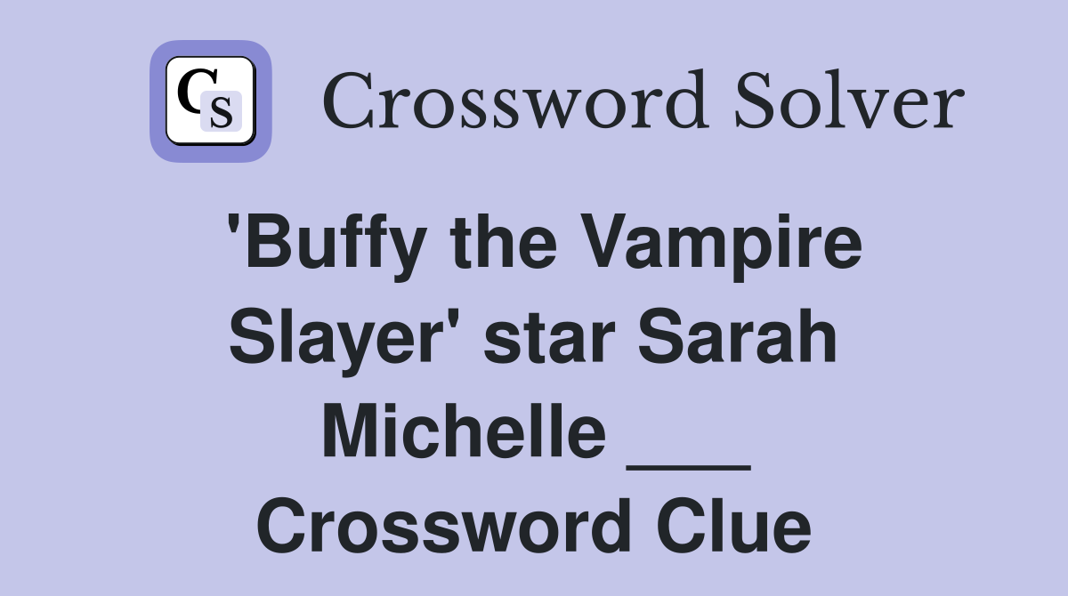 'Buffy the Vampire Slayer' star Sarah Michelle ___ Crossword Clue