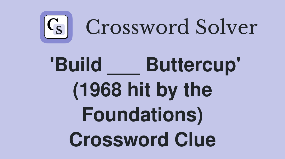 'Build ___ Buttercup' (1968 hit by the Foundations) Crossword Clue