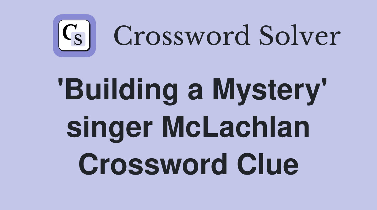 'Building a Mystery' singer McLachlan Crossword Clue