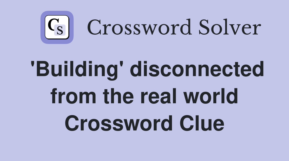 'Building' disconnected from the real world Crossword Clue