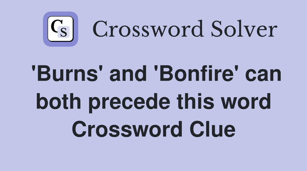'Burns' and 'Bonfire' can both precede this word Crossword Clue