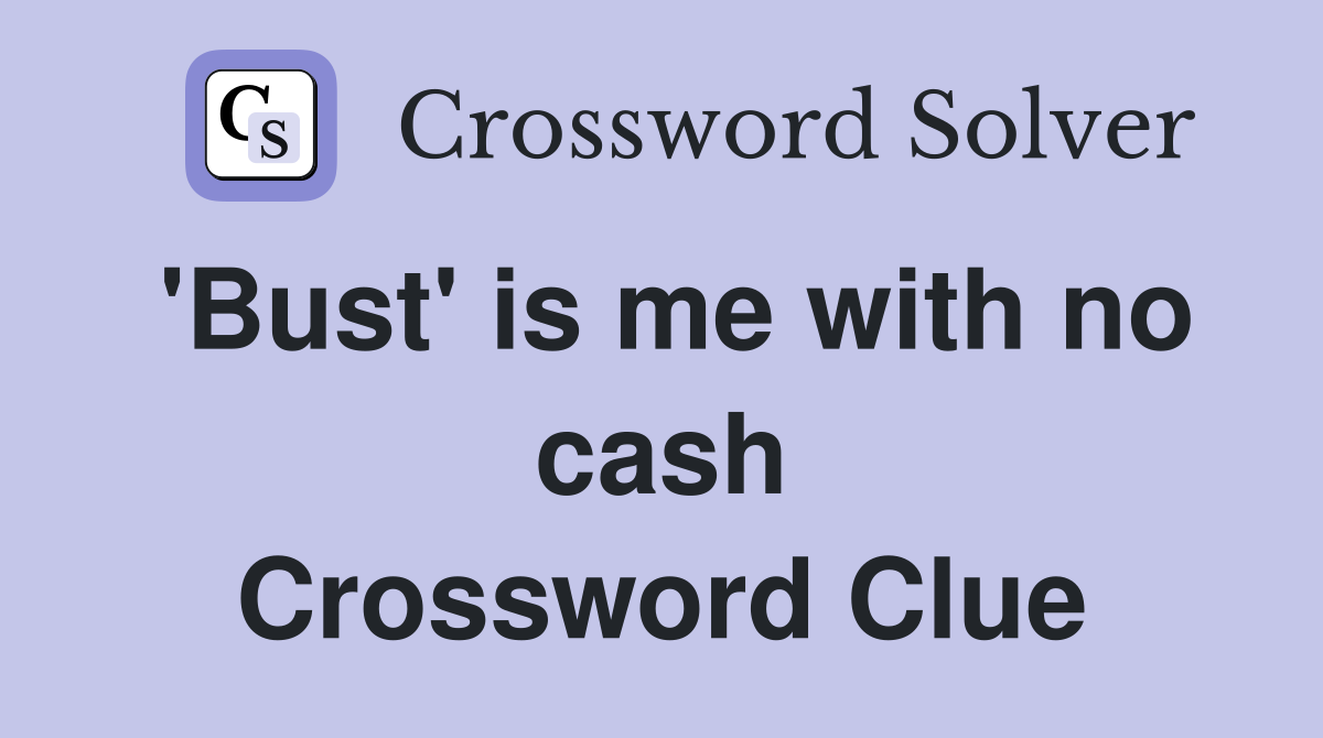 'Bust' is me with no cash Crossword Clue